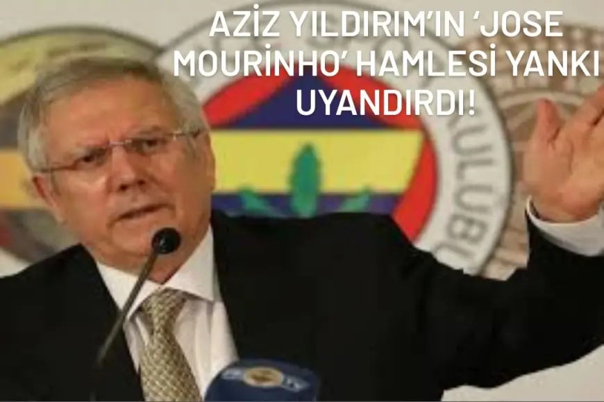 Aziz Yıldırım’ın ‘Jose Mourinho’ Hamlesi Yankı Uyandırdı